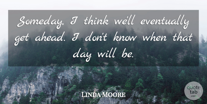 Linda Moore Quote About Eventually: Someday I Think Well Eventually...