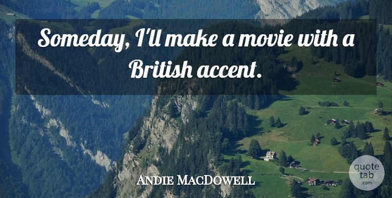 Andie MacDowell Quote About undefined: Someday Ill Make A Movie...