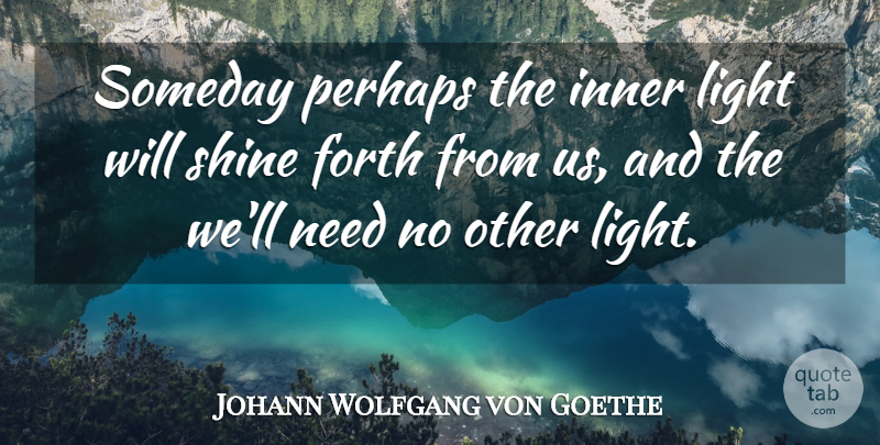 Johann Wolfgang von Goethe Quote About Light, Shining, Needs: Someday Perhaps The Inner Light...
