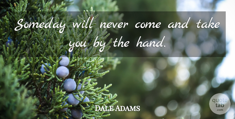Dale Adams Quote About Ability, Someday: Someday Will Never Come And...
