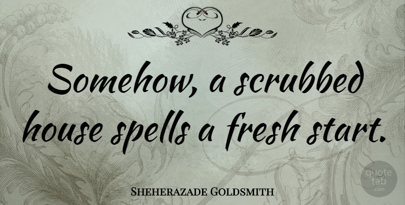 Sheherazade Goldsmith Quote About Spells: Somehow A Scrubbed House Spells...