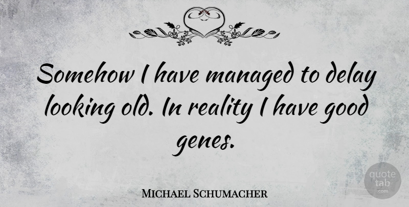 Michael Schumacher Quote About Reality, Delay, Genes: Somehow I Have Managed To...