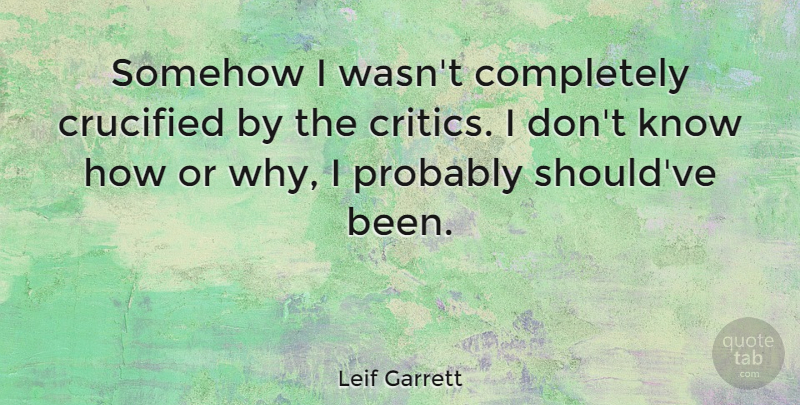Leif Garrett Quote About Should, Critics, Knows: Somehow I Wasnt Completely Crucified...