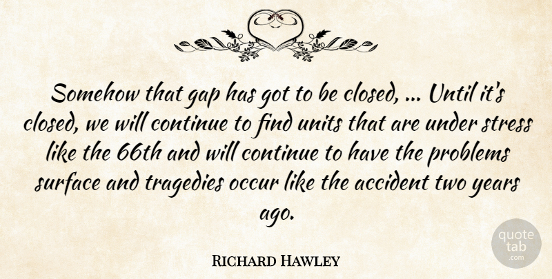 Richard Hawley Quote About Accident, Continue, Gap, Occur, Problems: Somehow That Gap Has Got...