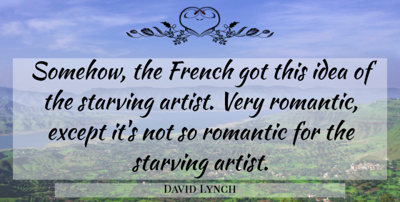 David Lynch Quote About French, Romantic, Starving: Somehow The French Got This...
