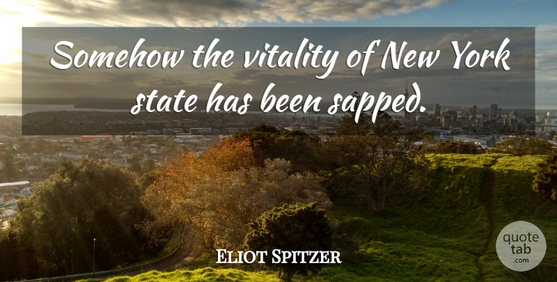 Eliot Spitzer Quote About Somehow, State, Vitality, York: Somehow The Vitality Of New...