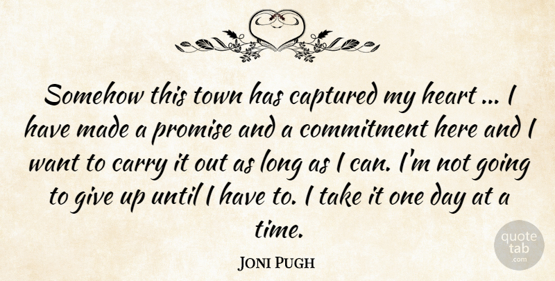 Joni Pugh Quote About Captured, Carry, Commitment, Heart, Promise: Somehow This Town Has Captured...