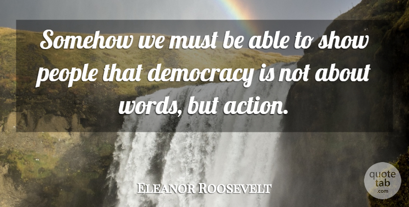 Eleanor Roosevelt Quote About People, Democracy, Able: Somehow We Must Be Able...