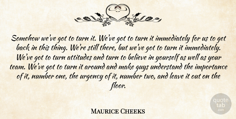 Maurice Cheeks Quote About Attitudes, Believe, Guys, Importance, Leave: Somehow Weve Got To Turn...
