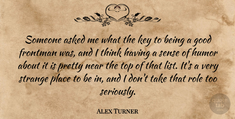 Alex Turner Quote About Asked, Good, Humor, Key, Near: Someone Asked Me What The...
