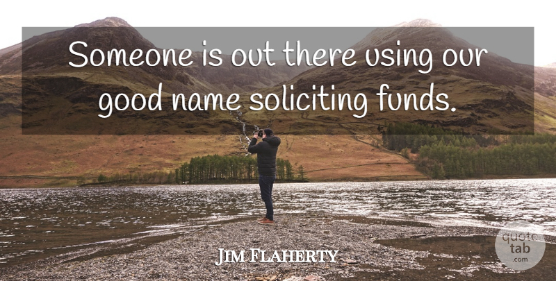 Jim Flaherty Quote About Good, Name, Using: Someone Is Out There Using...