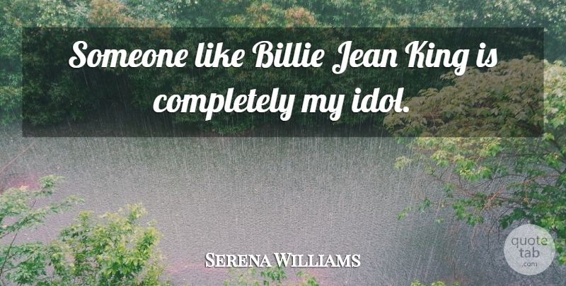 Serena Williams Quote About Kings, Idols: Someone Like Billie Jean King...