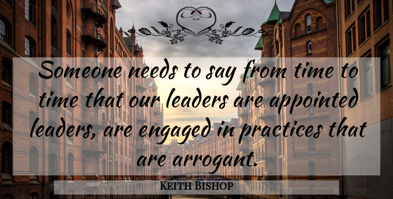Keith Bishop Quote About Appointed, Engaged, Leaders, Needs, Practices: Someone Needs To Say From...