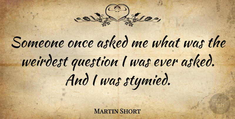 Martin Short Quote About undefined: Someone Once Asked Me What...
