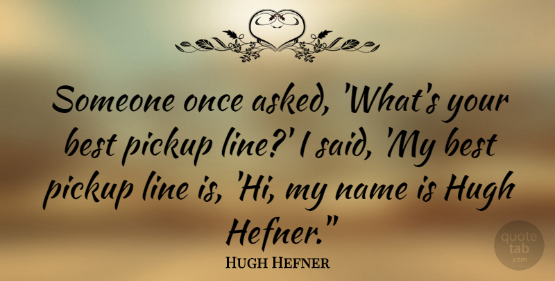 Hugh Hefner Quote About Names, Lines, Said: Someone Once Asked Whats Your...