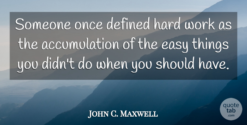 John C. Maxwell Quote About Hard Work, Should Have, Easy: Someone Once Defined Hard Work...