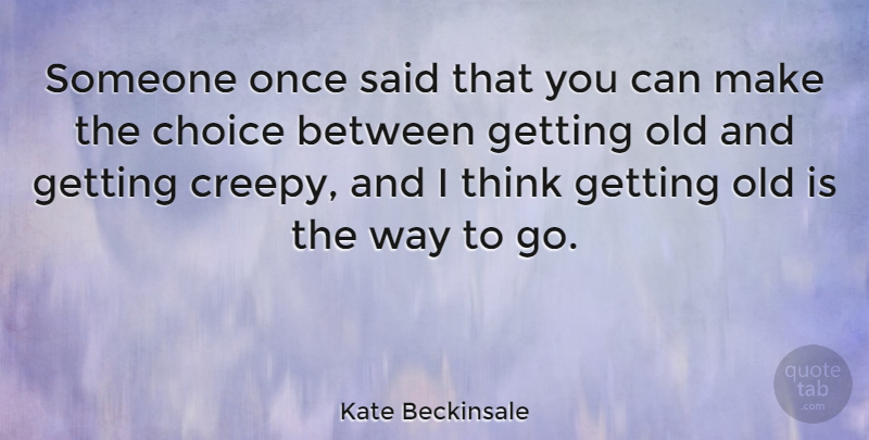 Kate Beckinsale Quote About Thinking, Choices, Creepy: Someone Once Said That You...