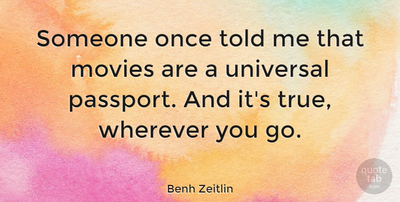 Benh Zeitlin Quote About Movies, Wherever: Someone Once Told Me That...