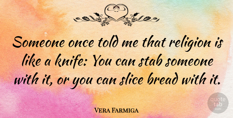 Vera Farmiga Quote About Knives, Bread: Someone Once Told Me That...