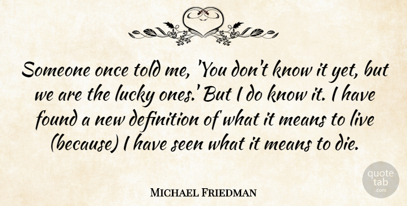Michael Friedman Quote About Definition, Found, Lucky, Means, Seen: Someone Once Told Me You...