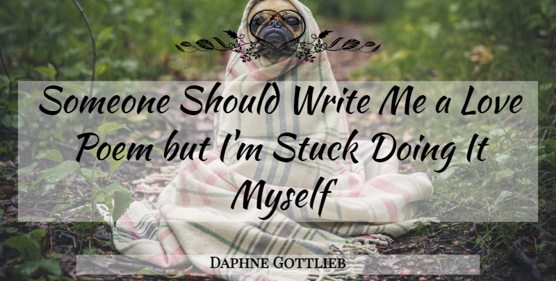 Daphne Gottlieb Quote About Writing, Love Poems, Should: Someone Should Write Me A...