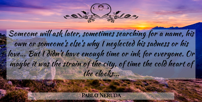Pablo Neruda Quote About Time, Heart, Sadness: Someone Will Ask Later Sometimes...