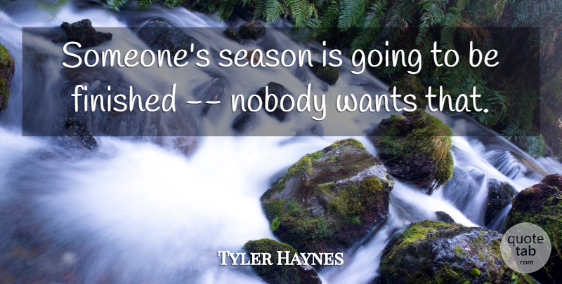 Tyler Haynes Quote About Finished, Nobody, Season, Wants: Someones Season Is Going To...