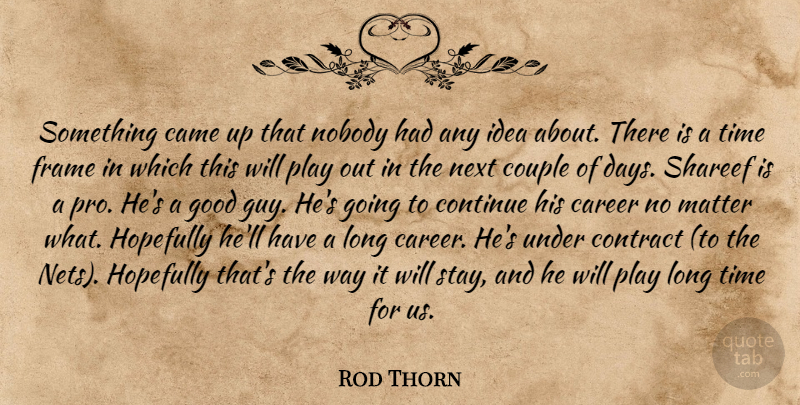 Rod Thorn Quote About Came, Career, Continue, Contract, Couple: Something Came Up That Nobody...