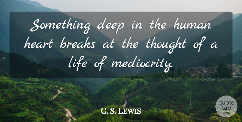 C. S. Lewis Quote About Heart, Mediocrity, Break: Something Deep In The Human...