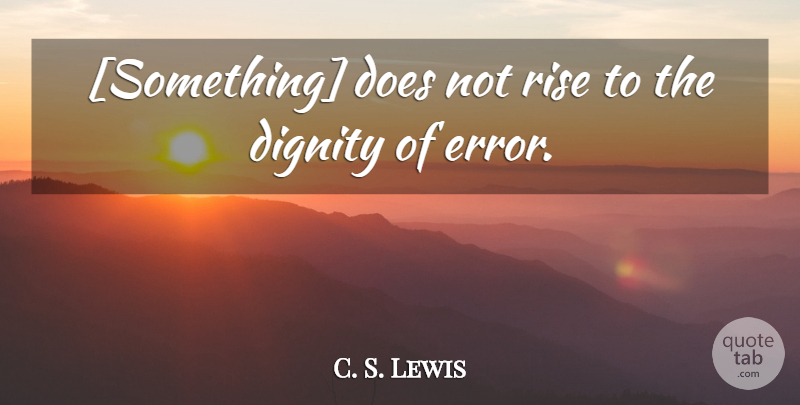 C. S. Lewis Quote About Errors, Doe, Dignity: Something Does Not Rise To...