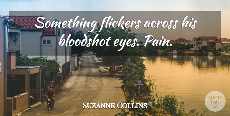 Suzanne Collins Quote About Pain, Eye, Bloodshot Eyes: Something Flickers Across His Bloodshot...