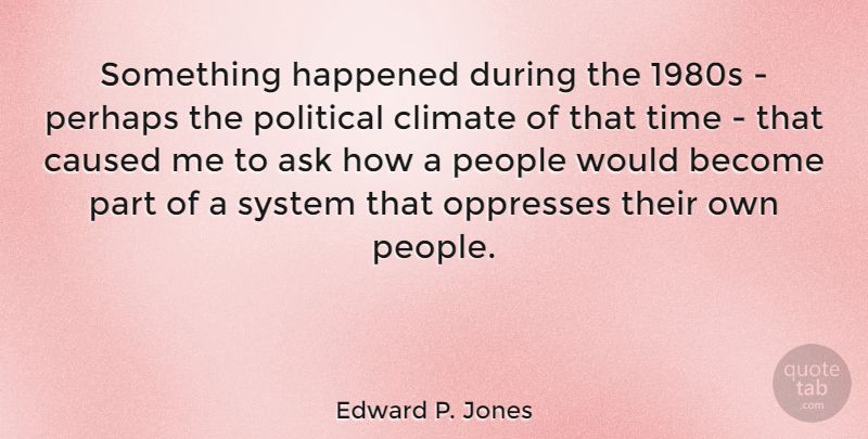 Edward P. Jones Quote About Caused, Climate, Happened, People, Perhaps: Something Happened During The 1980s...