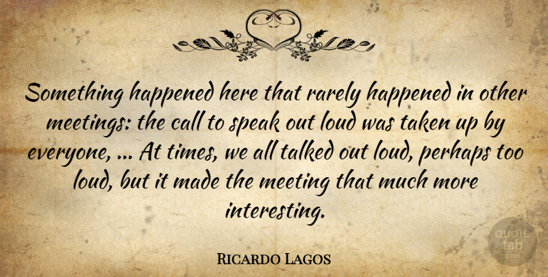 Ricardo Lagos Quote About Call, Happened, Loud, Meeting, Perhaps: Something Happened Here That Rarely...