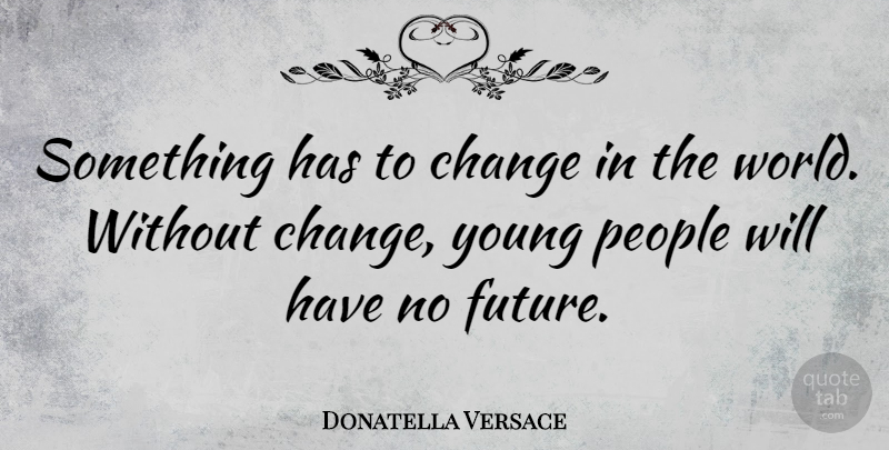 Donatella Versace Quote About People, World, Young: Something Has To Change In...