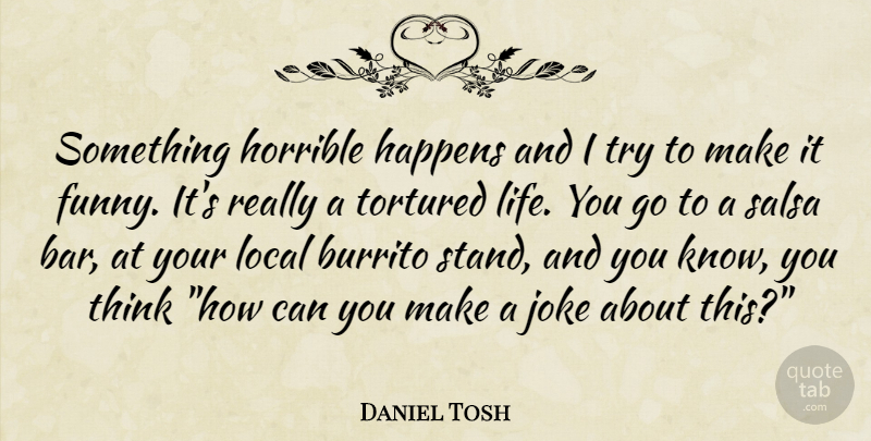 Daniel Tosh Quote About Thinking, Trying, Bars: Something Horrible Happens And I...