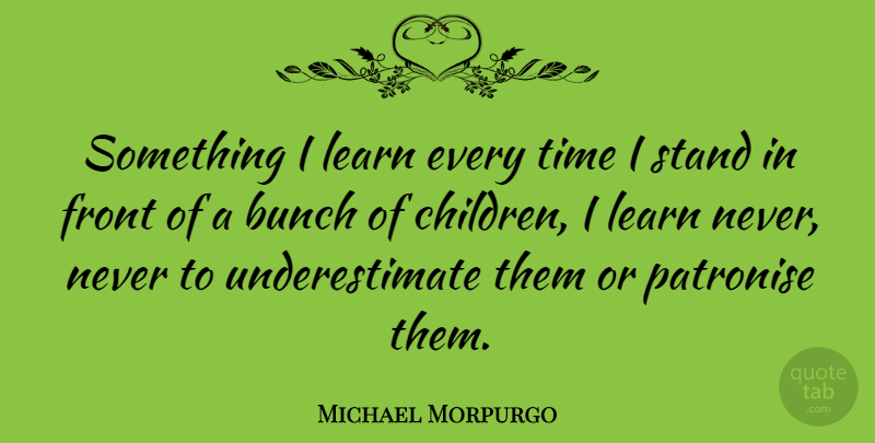 Michael Morpurgo Quote About Bunch, Front, Time: Something I Learn Every Time...