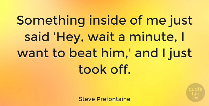 Steve Prefontaine Quote About Waiting, Want, Hey: Something Inside Of Me Just...