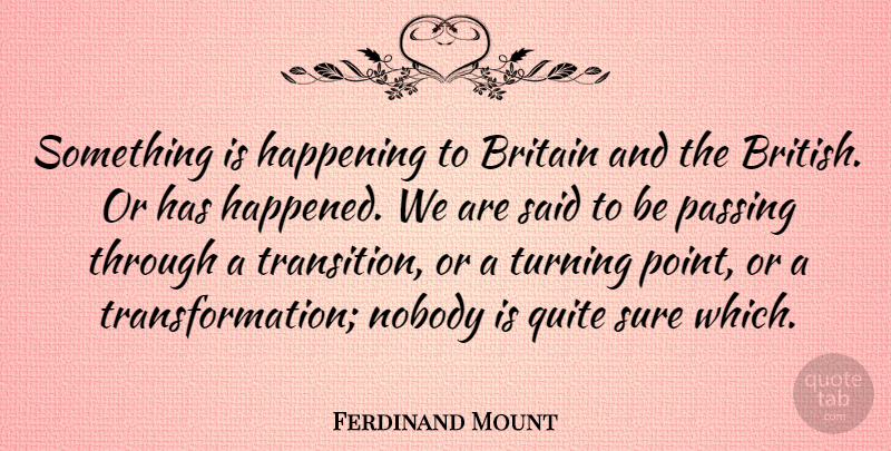 Ferdinand Mount Quote About Transition, Transformation, Passing: Something Is Happening To Britain...