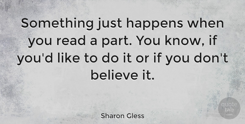 Sharon Gless Quote About Believe, Happens, Knows: Something Just Happens When You...