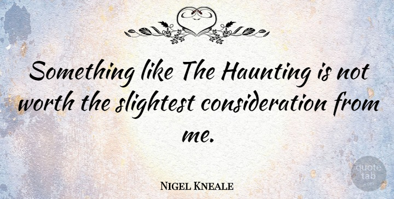 Nigel Kneale Quote About Haunting, Consideration: Something Like The Haunting Is...
