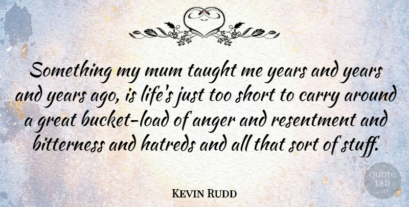 Kevin Rudd Quote About Anger, Years, Hatred: Something My Mum Taught Me...