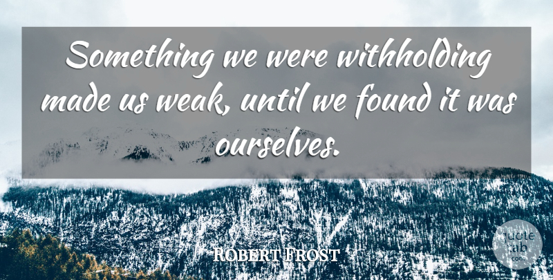 Robert Frost Quote About Love, Life, Strength: Something We Were Withholding Made...
