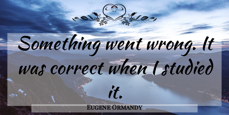 Eugene Ormandy Quote About Funny, Orchestra: Something Went Wrong It Was...