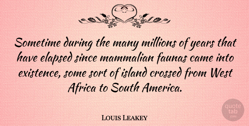 Louis Leakey Quote About Years, America, Islands: Sometime During The Many Millions...