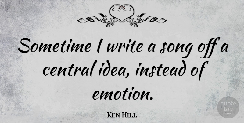 Ken Hill Quote About Instead, Sometime: Sometime I Write A Song...