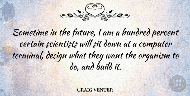 Craig Venter Quote About Build, Certain, Computer, Design, Future: Sometime In The Future I...