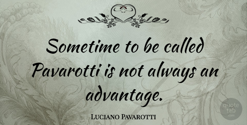 Luciano Pavarotti Quote About Pavarotti, Advantage: Sometime To Be Called Pavarotti...