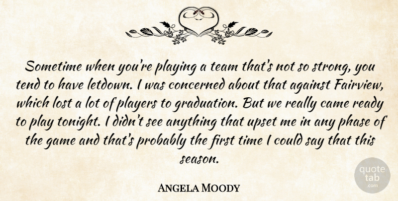 Angela Moody Quote About Against, Came, Concerned, Game, Lost: Sometime When Youre Playing A...