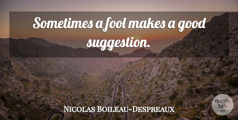 Nicolas Boileau-Despreaux Quote About Fool, Suggestions, Sometimes: Sometimes A Fool Makes A...