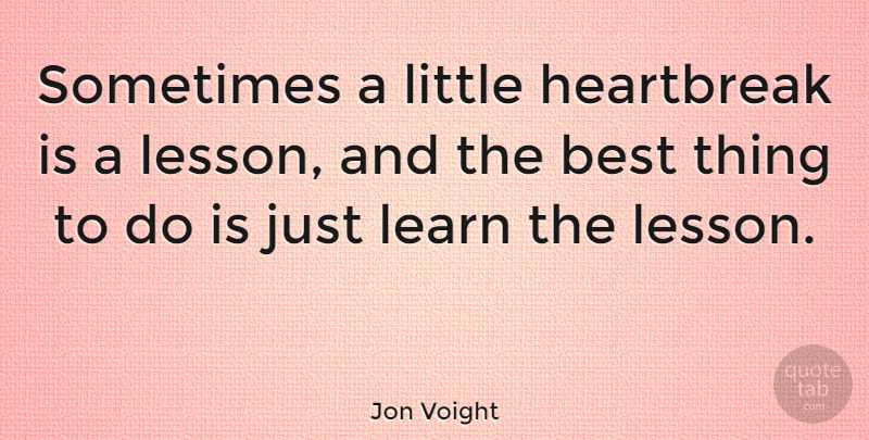 Jon Voight Quote About Littles, Lessons, Sometimes: Sometimes A Little Heartbreak Is...